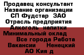 Продавец-консультант › Название организации ­ СП Фудстар, ЗАО › Отрасль предприятия ­ Алкоголь, напитки › Минимальный оклад ­ 15 000 - Все города Работа » Вакансии   . Ненецкий АО,Кия д.